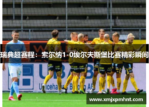 瑞典超赛程：索尔纳1-0埃尔夫斯堡比赛精彩瞬间